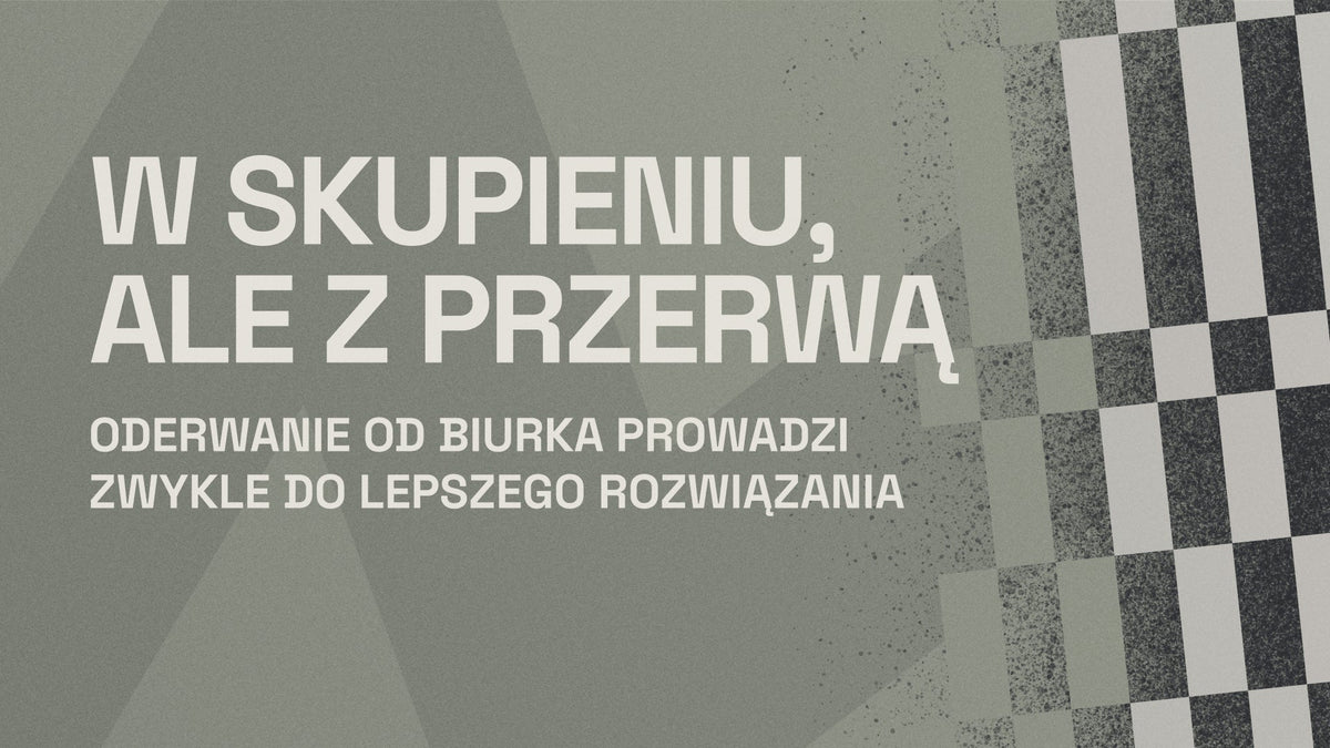 W skupieniu, ale z przerwą -  oderwanie od biurka prowadzi zwykle do lepszego rozwiązania